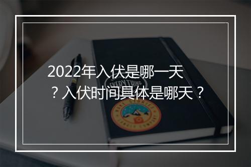 2022年入伏是哪一天？入伏时间具体是哪天？