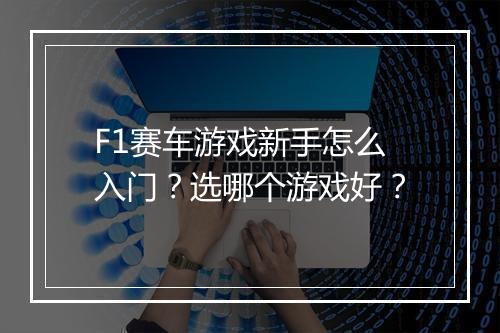 F1赛车游戏新手怎么入门？选哪个游戏好？