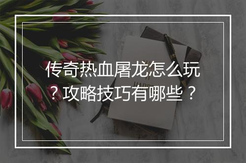 传奇热血屠龙怎么玩？攻略技巧有哪些？