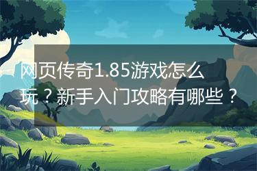 网页传奇1.85游戏怎么玩？新手入门攻略有哪些？