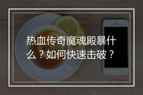 热血传奇魔魂殿暴什么？如何快速击破？