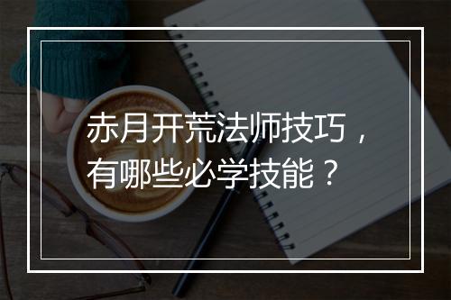 赤月开荒法师技巧，有哪些必学技能？