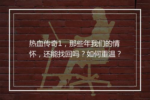 热血传奇1，那些年我们的情怀，还能找回吗？如何重温？