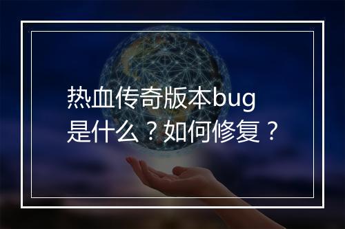 热血传奇版本bug是什么？如何修复？