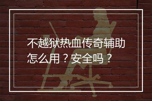 不越狱热血传奇辅助怎么用？安全吗？