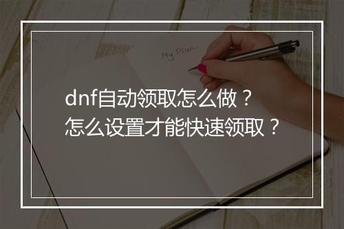 dnf自动领取怎么做？怎么设置才能快速领取？