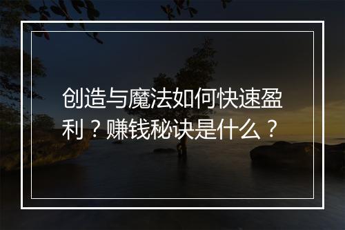 创造与魔法如何快速盈利？赚钱秘诀是什么？