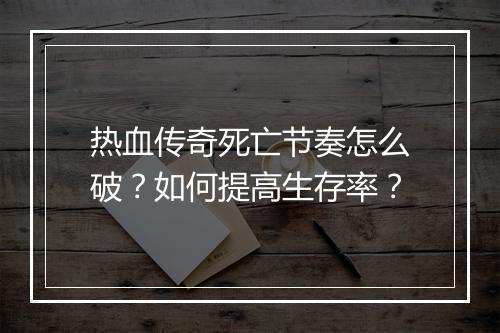 热血传奇死亡节奏怎么破？如何提高生存率？