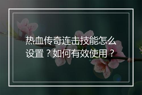 热血传奇连击技能怎么设置？如何有效使用？