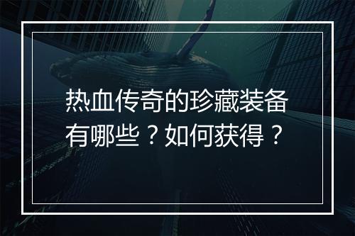 热血传奇的珍藏装备有哪些？如何获得？