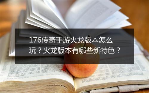 176传奇手游火龙版本怎么玩？火龙版本有哪些新特色？