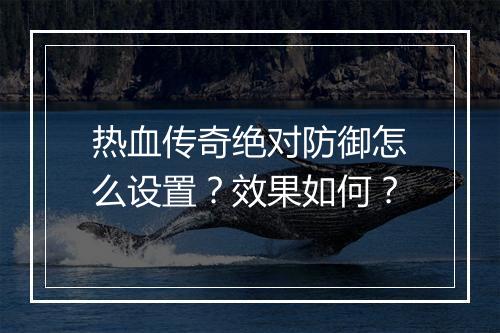 热血传奇绝对防御怎么设置？效果如何？