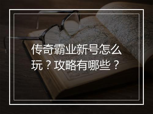 传奇霸业新号怎么玩？攻略有哪些？