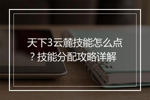 天下3云麓技能怎么点？技能分配攻略详解