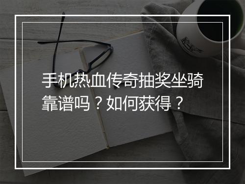 手机热血传奇抽奖坐骑靠谱吗？如何获得？
