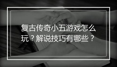 复古传奇小五游戏怎么玩？解说技巧有哪些？