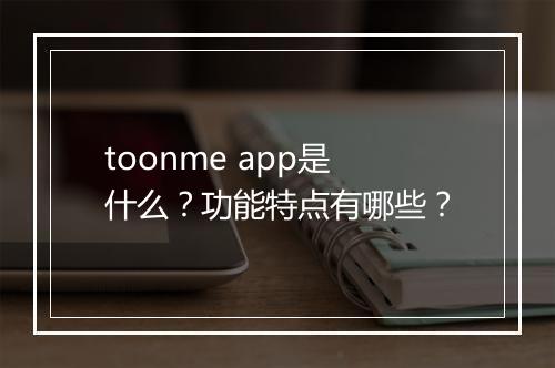 toonme app是什么？功能特点有哪些？