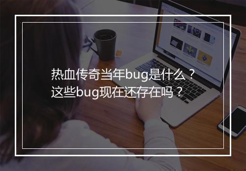 热血传奇当年bug是什么？这些bug现在还存在吗？