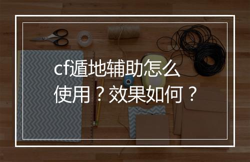 cf遁地辅助怎么使用？效果如何？