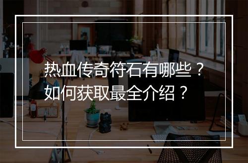 热血传奇符石有哪些？如何获取最全介绍？