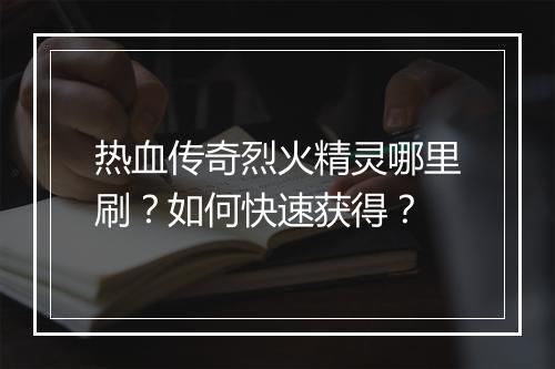 热血传奇烈火精灵哪里刷？如何快速获得？