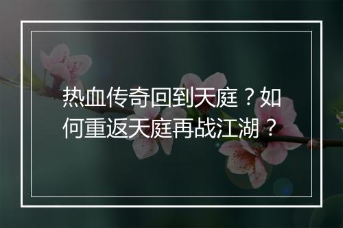 热血传奇回到天庭？如何重返天庭再战江湖？