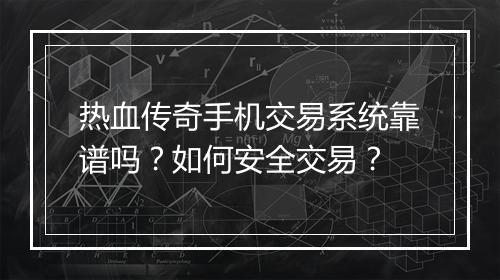 热血传奇手机交易系统靠谱吗？如何安全交易？