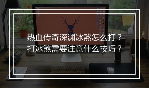 热血传奇深渊冰煞怎么打？打冰煞需要注意什么技巧？