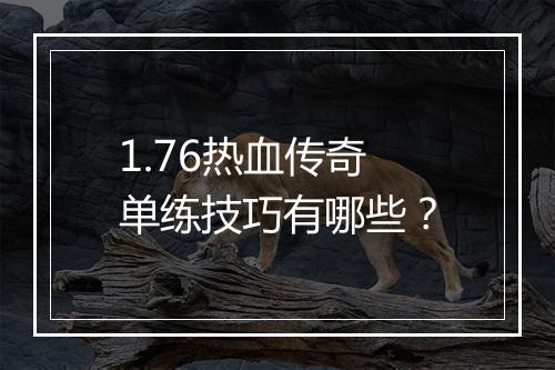 1.76热血传奇单练技巧有哪些？