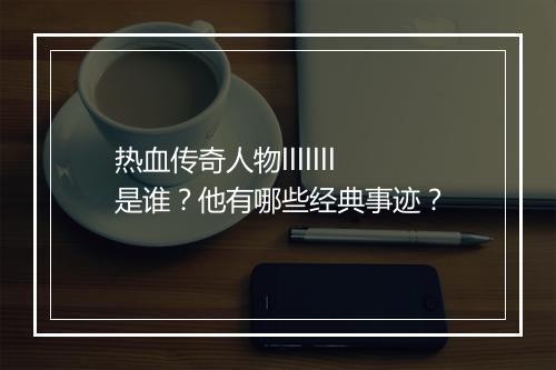 热血传奇人物lllllll是谁？他有哪些经典事迹？