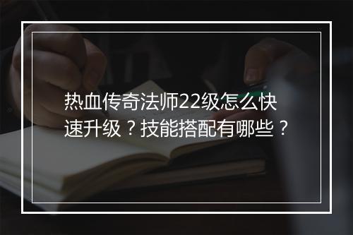 热血传奇法师22级怎么快速升级？技能搭配有哪些？
