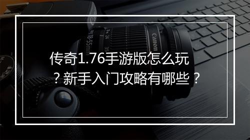 传奇1.76手游版怎么玩？新手入门攻略有哪些？