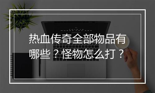 热血传奇全部物品有哪些？怪物怎么打？