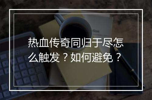 热血传奇同归于尽怎么触发？如何避免？