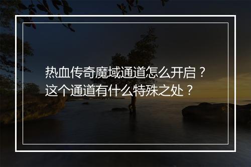 热血传奇魔域通道怎么开启？这个通道有什么特殊之处？