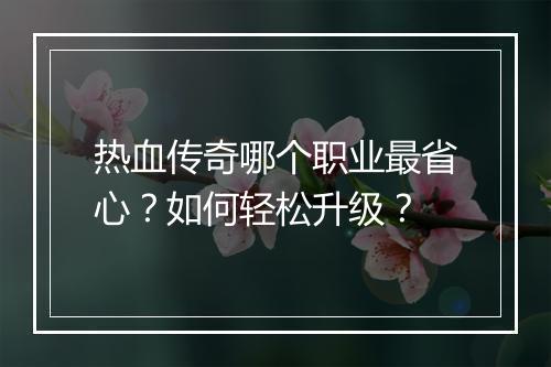 热血传奇哪个职业最省心？如何轻松升级？