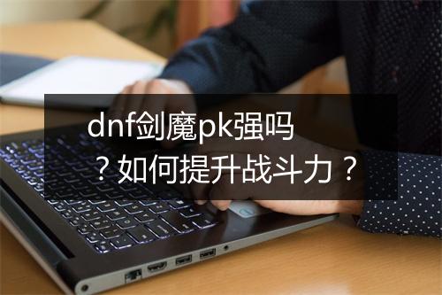 dnf剑魔pk强吗？如何提升战斗力？