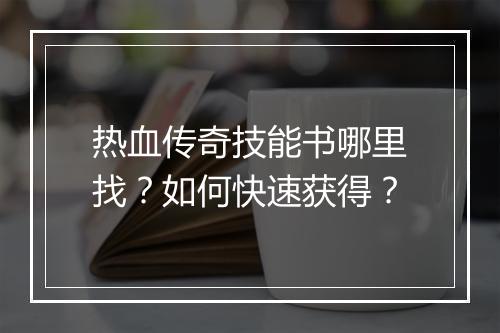 热血传奇技能书哪里找？如何快速获得？