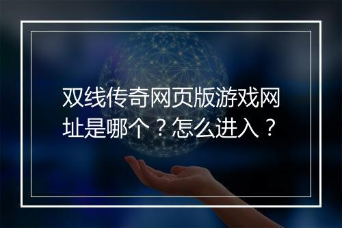 双线传奇网页版游戏网址是哪个？怎么进入？