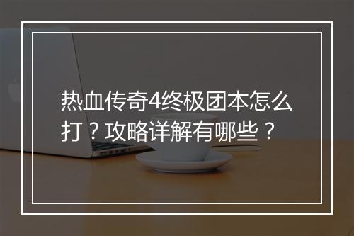 热血传奇4终极团本怎么打？攻略详解有哪些？
