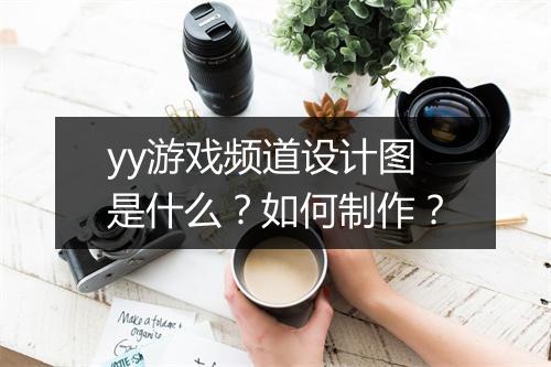 yy游戏频道设计图是什么？如何制作？
