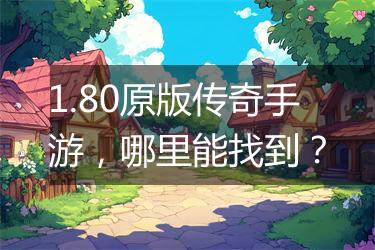 1.80原版传奇手游，哪里能找到？