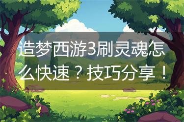 造梦西游3刷灵魂怎么快速？技巧分享！