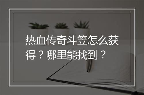 热血传奇斗笠怎么获得？哪里能找到？