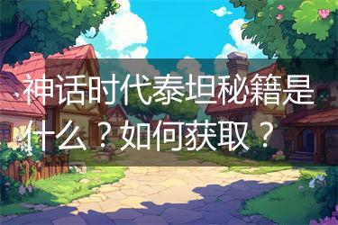 神话时代泰坦秘籍是什么？如何获取？