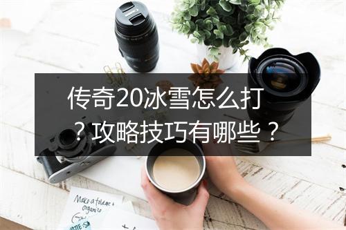 传奇20冰雪怎么打？攻略技巧有哪些？