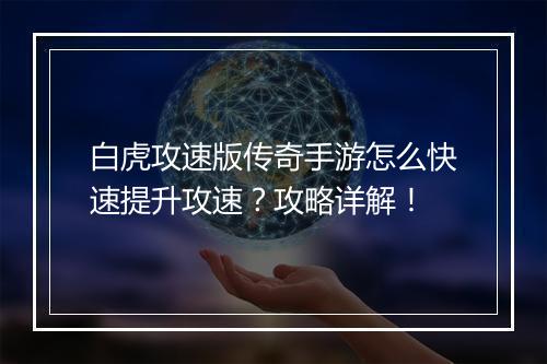 白虎攻速版传奇手游怎么快速提升攻速？攻略详解！