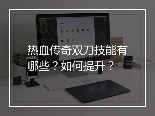 热血传奇双刀技能有哪些？如何提升？