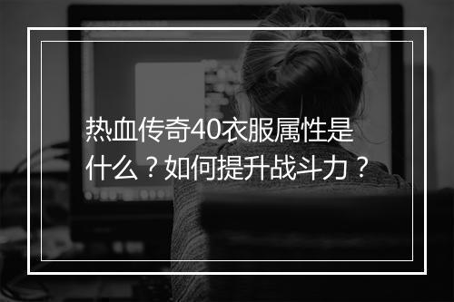热血传奇40衣服属性是什么？如何提升战斗力？