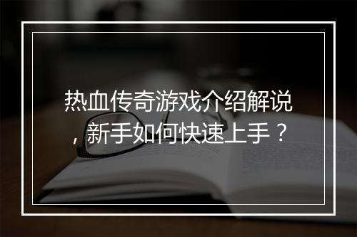 热血传奇游戏介绍解说，新手如何快速上手？